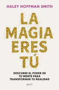 LA MAGIA ERES TÚ. DESCUBRE EL PODER DE TU MENTE PARA TRANSFORMAR TU ...
